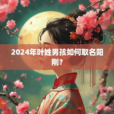 2025年叶姓男孩如何取名阳刚？