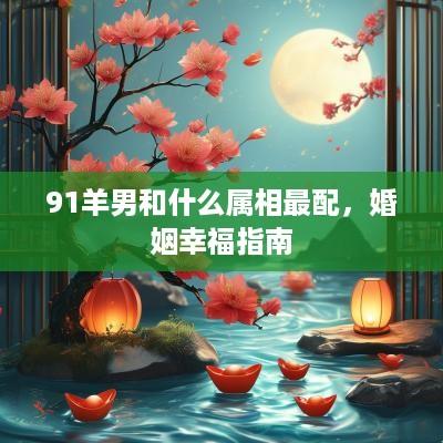 91羊男和什么属相最配，婚姻幸福指南