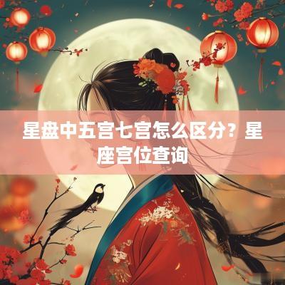 星盘中五宫七宫怎么区分？星座宫位查询