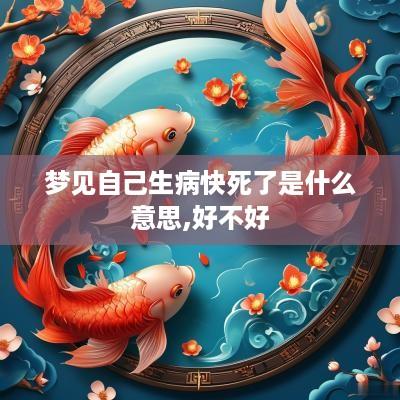 梦见自己生病快死了是什么意思,好不好