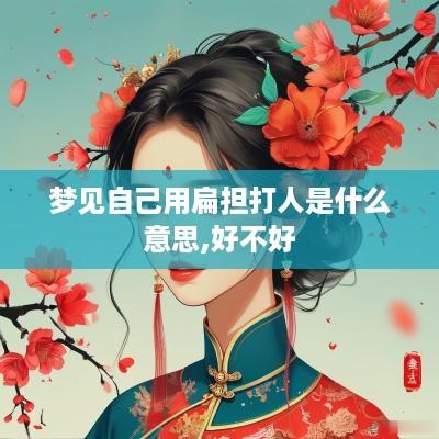 梦见自己用扁担打人是什么意思,好不好