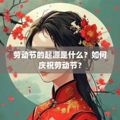 劳动节的起源是什么？如何庆祝劳动节？