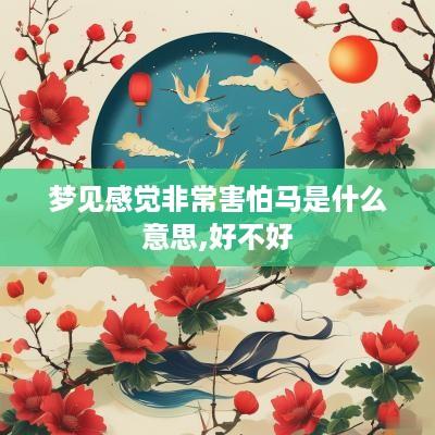 梦见感觉非常害怕马是什么意思,好不好