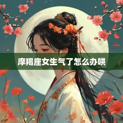 摩羯座女生气了怎么办哄