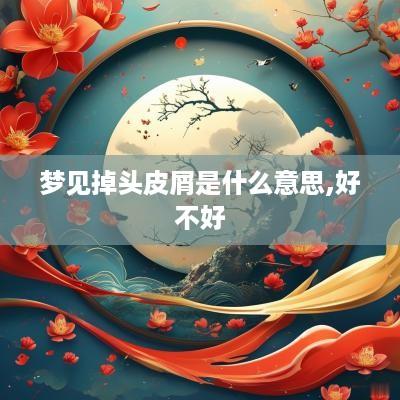 梦见掉头皮屑是什么意思,好不好