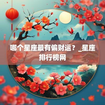 哪个星座最有偏财运？_星座排行榜网