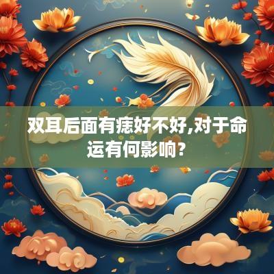 双耳后面有痣好不好,对于命运有何影响？