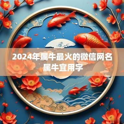 2025年属牛最火的微信网名 属牛宜用字