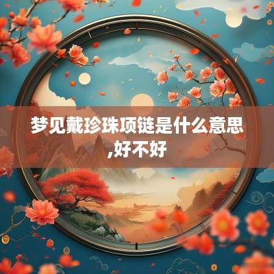 梦见戴珍珠项链是什么意思,好不好