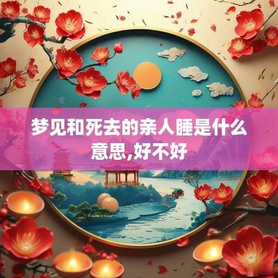 梦见和死去的亲人睡是什么意思,好不好