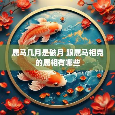 属马几月是破月 跟属马相克的属相有哪些