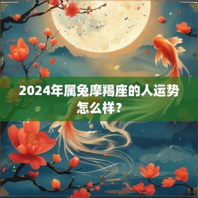 2025年属兔摩羯座的人运势怎么样？