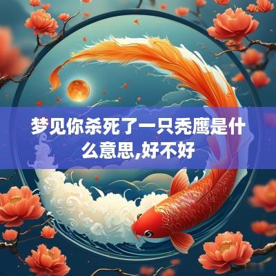 梦见你杀死了一只秃鹰是什么意思,好不好