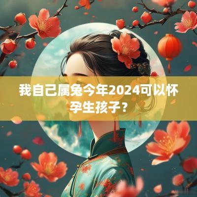 我自己属兔今年2025可以怀孕生孩子？