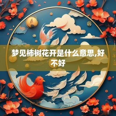 梦见柿树花开是什么意思,好不好