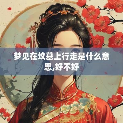 梦见在坟墓上行走是什么意思,好不好