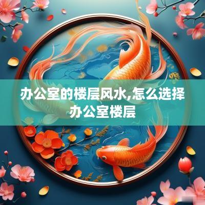 办公室的楼层风水,怎么选择办公室楼层
