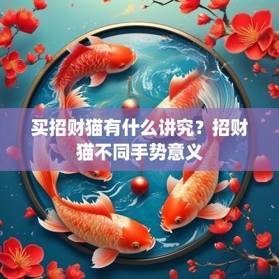 买招财猫有什么讲究？招财猫不同手势意义