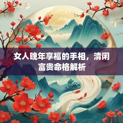 女人晚年享福的手相，清闲富贵命格解析