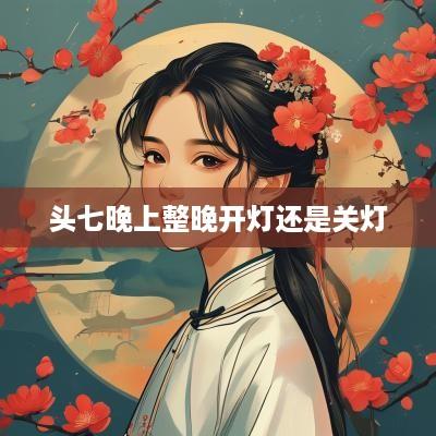 头七晚上整晚开灯还是关灯