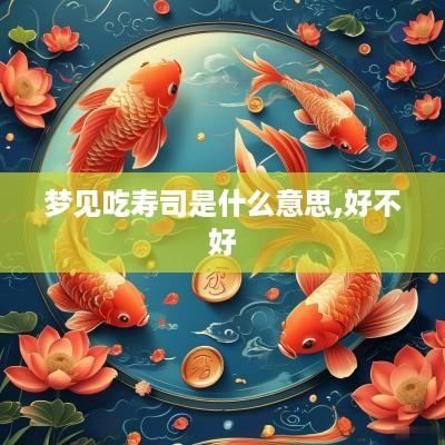 梦见吃寿司是什么意思,好不好