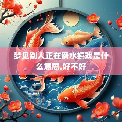 梦见别人正在潜水嬉戏是什么意思,好不好