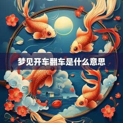 梦见开车翻车是什么意思