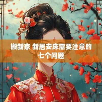 搬新家 新居安床需要注意的七个问题