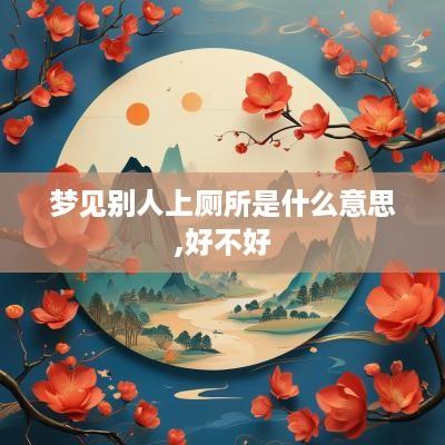 梦见别人上厕所是什么意思,好不好