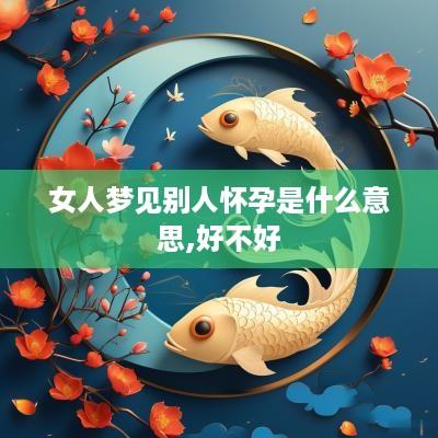 女人梦见别人怀孕是什么意思,好不好