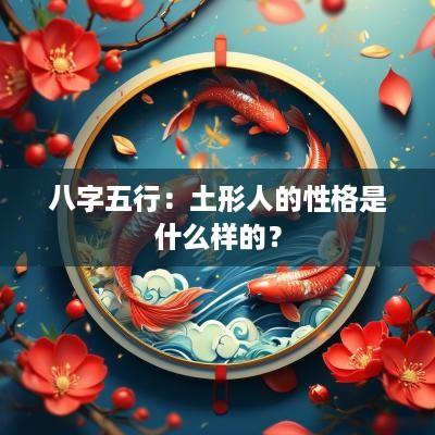 八字五行：土形人的性格是什么样的？