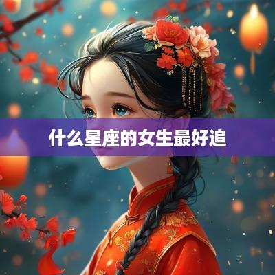 什么星座的女生最好追