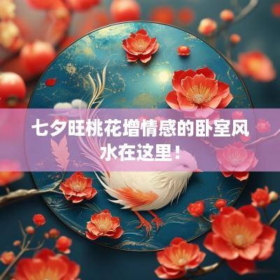 七夕旺桃花增情感的卧室风水在这里！