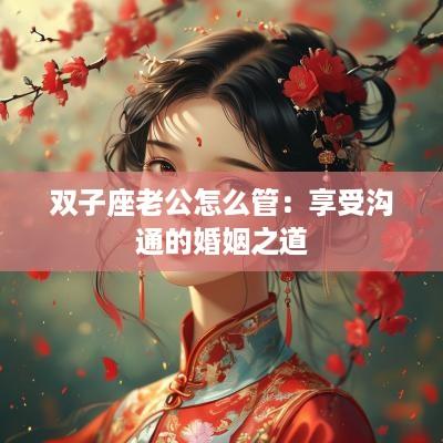 双子座老公怎么管：享受沟通的婚姻之道