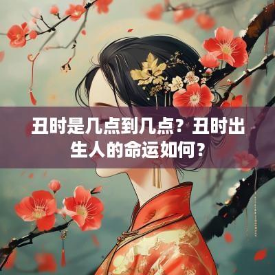 丑时是几点到几点？丑时出生人的命运如何？