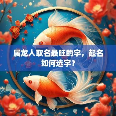 属龙人取名最旺的字，起名如何选字？