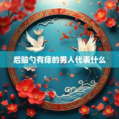 后脑勺有痣的男人代表什么