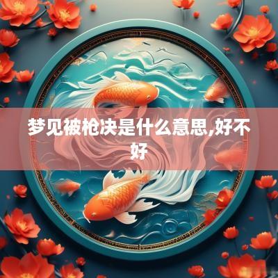 梦见被枪决是什么意思,好不好