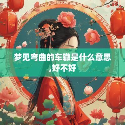 梦见弯曲的车辙是什么意思,好不好