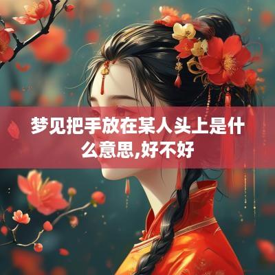 梦见把手放在某人头上是什么意思,好不好