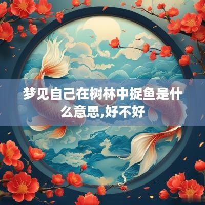 梦见自己在树林中捉鱼是什么意思,好不好
