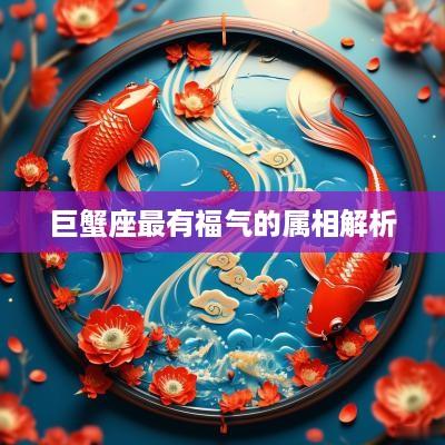 巨蟹座最有福气的属相解析