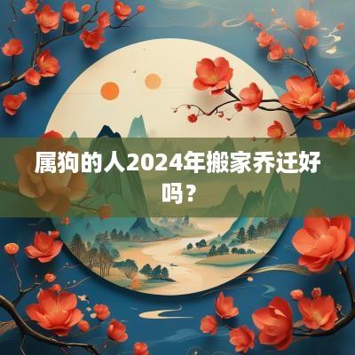 属狗的人2025年搬家乔迁好吗？