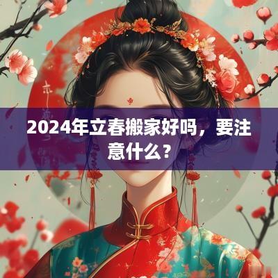 2025年立春搬家好吗，要注意什么？