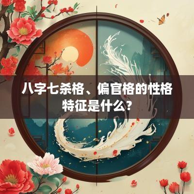 八字七杀格、偏官格的性格特征是什么？