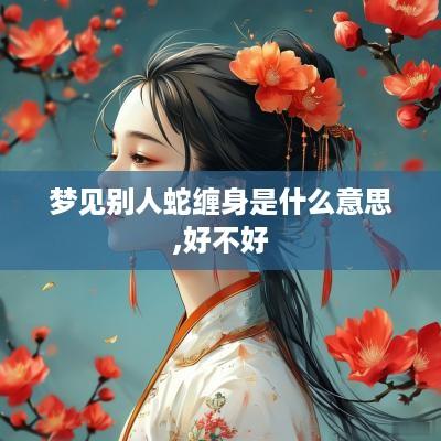 梦见别人蛇缠身是什么意思,好不好