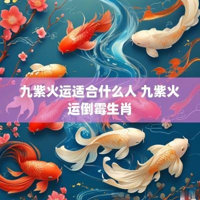 九紫火运适合什么人 九紫火运倒霉生肖