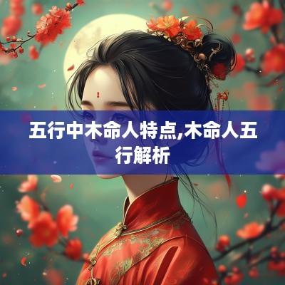 五行中木命人特点,木命人五行解析