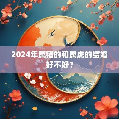 2025年属猪的和属虎的结婚好不好？