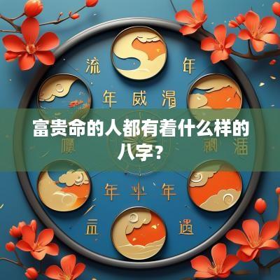 富贵命的人都有着什么样的八字？